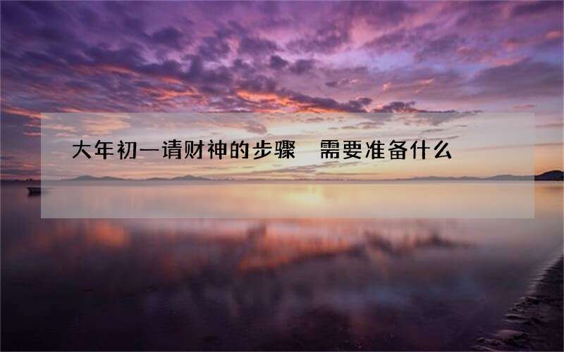 大年初一请财神的步骤 需要准备什么